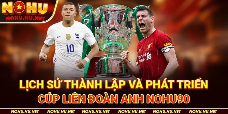 Lịch Sử Thành Lập Và Phát Triển Cúp Liên Đoàn Anh Nohu90