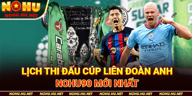 Lịch Thi Đấu Cúp Liên Đoàn Anh Nohu90 Mới Nhất