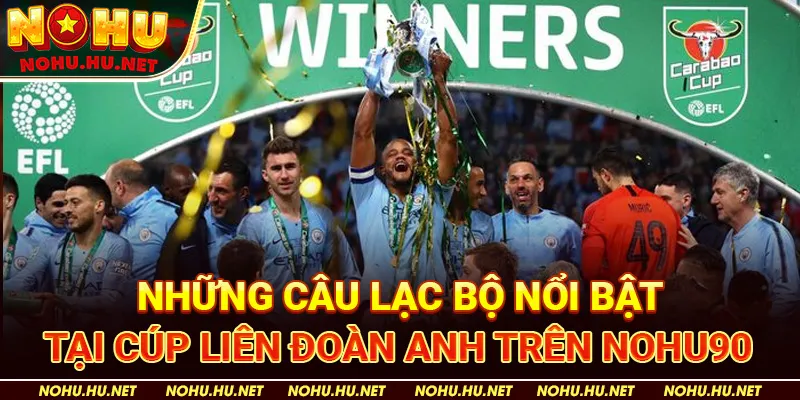 Những Câu Lạc Bộ Nổi Bật Tại Cúp Liên Đoàn Anh trên Nohu90 